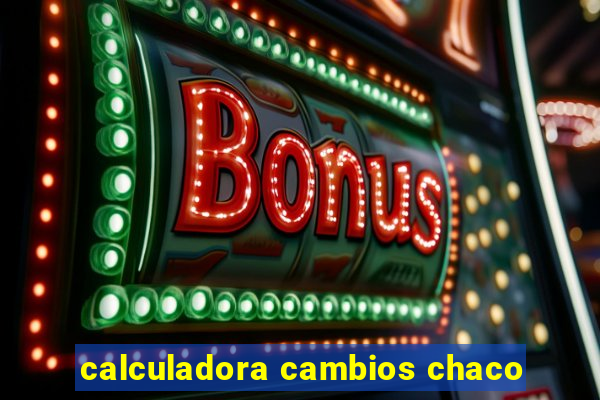 calculadora cambios chaco